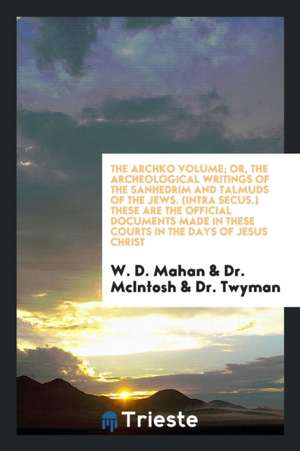 The Archko Volume, Or, the Archeological Writings of the Sanhedrim and Talmuds of the Jews (Intra Secus): These Are the Documents Made in These Courts de W. D. Mahan