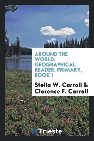 Around the World: Geographical Reader, Primary, Book I de Stella W. Carroll