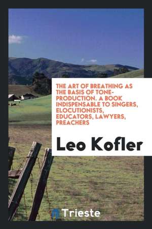 The Art of Breathing as the Basis of Tone-Production: (the Old Italian School of Singing ... de Leo Kofler