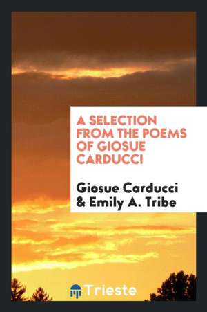 A Selection from the Poems of Giosue Carducci de Emily A. Tribe