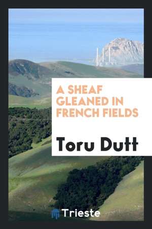 A Sheaf Gleaned in French Fields de Toru Dutt