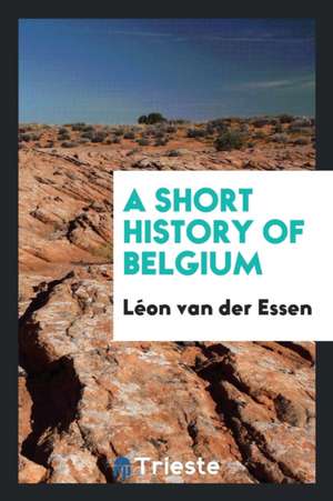 A Short History of Belgium de Leon Van Der Essen