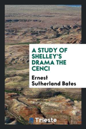 A Study of Shelley's Drama the Cenci de Ernest Sutherland Bates