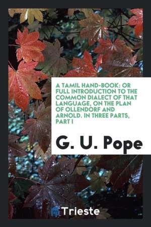 A Tamil Hand-Book: Or Full Introduction to the Common Dialect of That Language de G. U. Pope