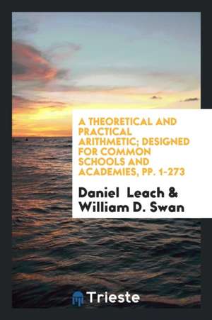 A Theoretical and Practical Arithmetic; Designed for Common Schools and Academies, Pp. 1-273 de Daniel Leach