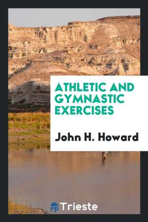 Athletic and Gymnastic Exercises de John H. Howard