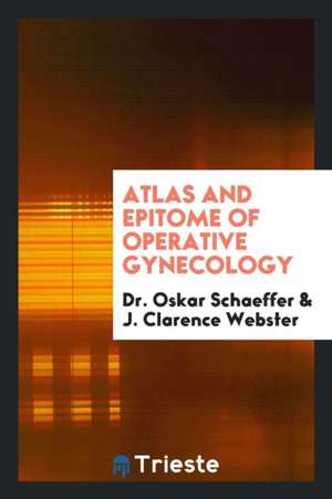 Atlas and Epitome of Operative Gynecology de Dr Oskar Schaeffer