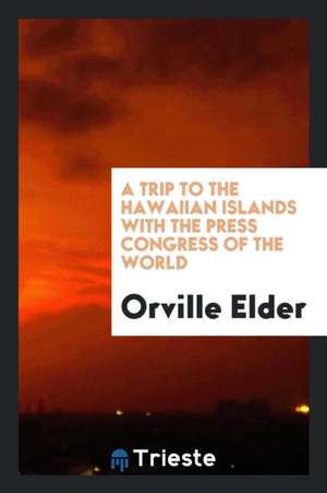 A Trip to the Hawaiian Islands with the Press Congress of the World de Orville Elder