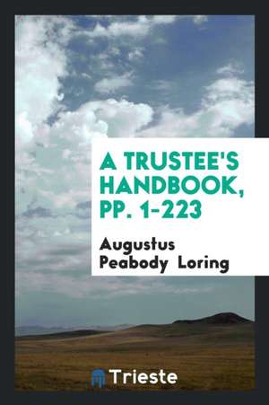 A Trustee's Handbook, Pp. 1-223 de Augustus Peabody Loring