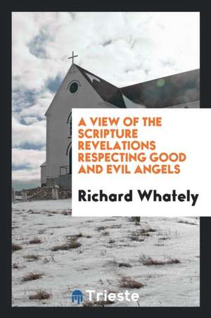 A View of the Scripture Revelations Respecting Good and Evil Angels de Richard Whately