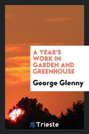 A Year's Work in Garden and Greenhouse de George Glenny