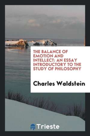 The Balance of Emotion and Intellect: An Essay Introductory to the Study of ... de Charles Waldstein