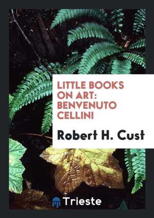 Benvenuto Cellini de Robert H. Cust