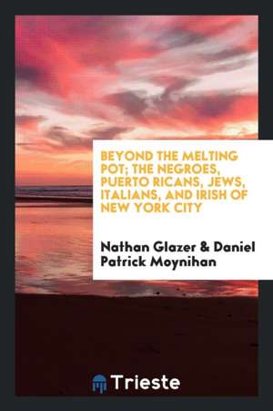 Beyond the Melting Pot; The Negroes, Puerto Ricans, Jews, Italians, and Irish of New York City de Nathan Glazer