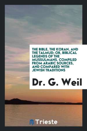 The Bible, the Koran, and the Talmud: Or, Biblical Legends of the Mussulmans. Comp. from Arabic ... de Gustav Weil