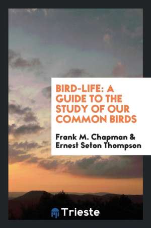 Bird-Life: A Guide to the Study of Our Common Birds de Frank M. Chapman