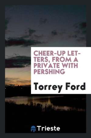 Cheer-Up Letters, from a Private with Pershing de Torrey Ford