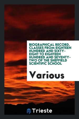 Biographical Record, Classes from Eighteen Hundred and Sixty-Eight to Eighteen Hundred and Seventy-Two of the Sheffield Scientific School de Various