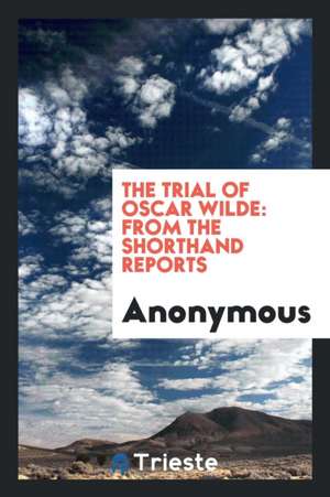 The Trial of Oscar Wilde: From the Shorthand Reports de Anonymous