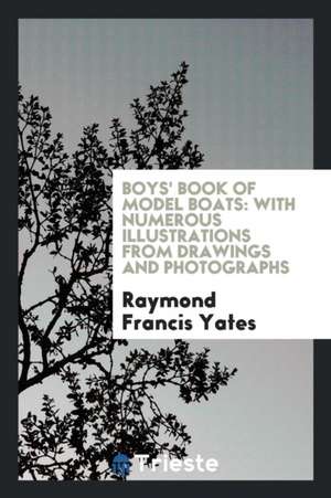 Boy's Book of Model Boats: With Numerous Illustrations from Drawings and Photographs de Raymond F. Yates