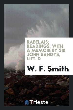 Rabelais; Readings, with a Memoir by Sir John Sandys, Litt. D de W. F. Smith