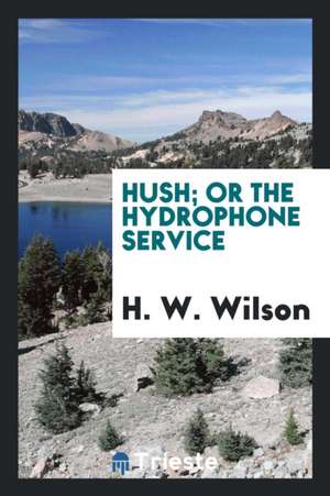 Hush; Or the Hydrophone Service de Hw Wilson