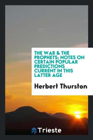 The War & the Prophets; Notes on Certain Popular Predictions Current in This Latter Age de Father Thurston