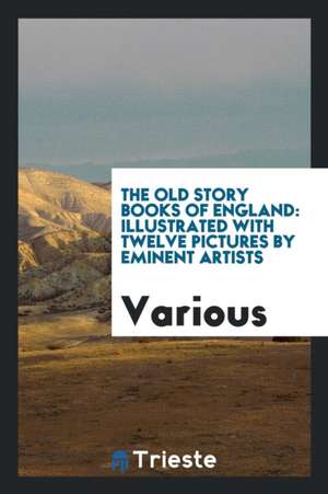 The Old Story Books of England: Illustrated with Twelve Pictures by Eminent Artists de Various