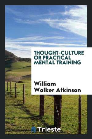 Thought-Culture or Practical Mental Training de William Walker Atkinson