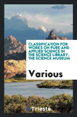 Classification for Works on Pure and Applied Science in the Science Library, the Science Museum de Various