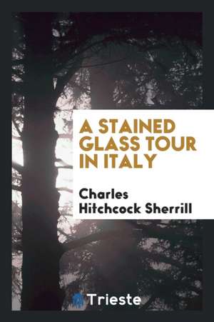 A Stained Glass Tour in Italy de Charles Hitchcock Sherrill