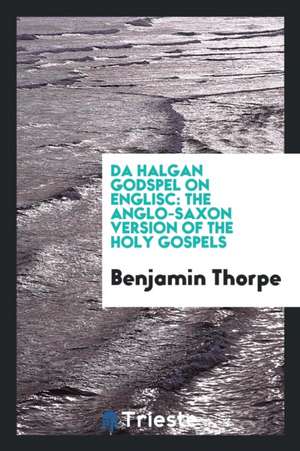 Da Halgan Godspel on Englisc: The Anglo-Saxon Version of the Holy Gospels de Benjamin Thorpe