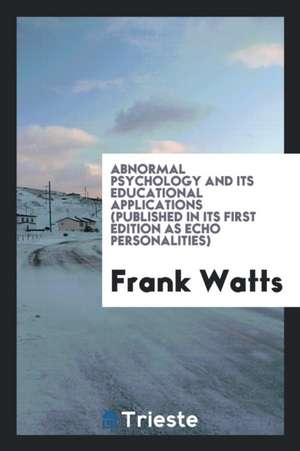 Abnormal Psychology and Its Educational Applications (Published in Its First Edition as Echo Personalities) de Frank Watts