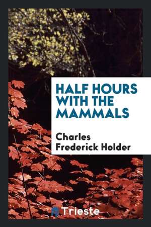 Half Hours with the Mammals de Charles Frederick Holder