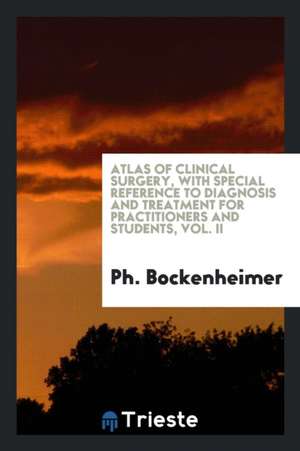 Atlas of Clinical Surgery, with Special Reference to Diagnosis and Treatment for Practitioners and Students, Vol. II de Ph. Bockenheimer