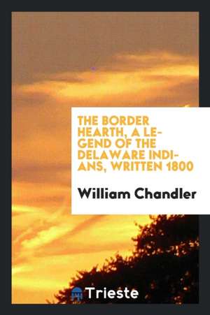 The Border Hearth, a Legend of the Delaware Indians, Written 1800 de William Chandler