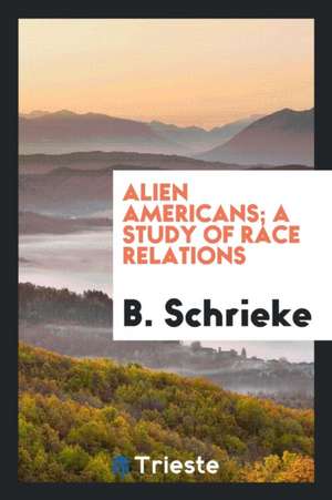 Alien Americans; A Study of Race Relations de B. Schrieke