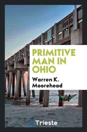 Primitive Man in Ohio de Warren K. Moorehead