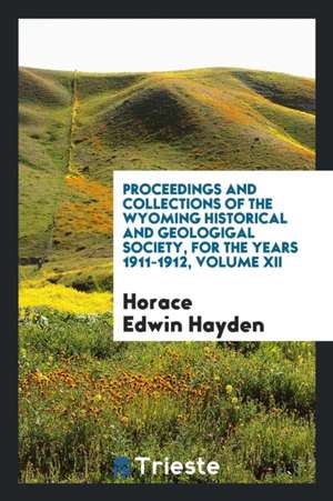 Proceedings and Collections of the Wyoming Historical and Geologigal Society, for the Years 1911-1912, Volume XII de Horace Edwin Hayden