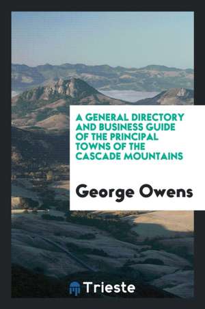 A General Directory and Business Guide of the Principal Towns of the Cascade Mountains de George Owens