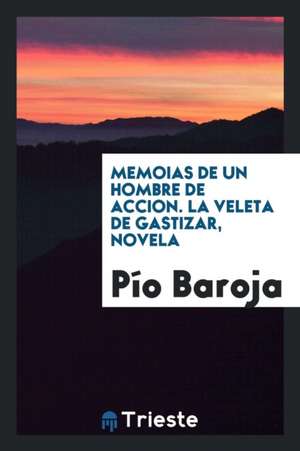 Memoias de Un Hombre de Accion. La Veleta de Gastizar, Novela de Pio Baroja