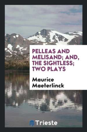 Pelleas and Melisand; And, the Sightless; Two Plays de Maurice Maeterlinck