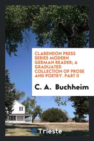 Clarendon Press Series Modern German Reader; A Graduated Collection of Prose and Poetry. Part II de C. A. Buchheim