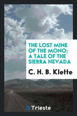 The Lost Mine of the Mono; A Tale of the Sierra Nevada de C. H. B. Klette