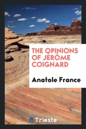 The Opinions of Jérôme Coignard de Anatole France