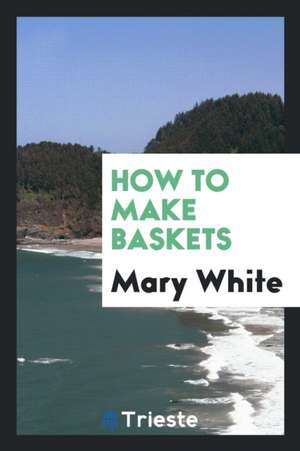 How to Make Baskets de Mary White