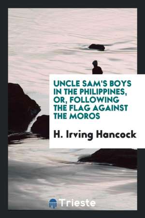 Uncle Sam's Boys in the Philippines, Or, Following the Flag Against the Moros de H. Irving Hancock