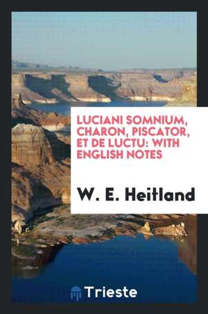 Luciani Somnium, Charon, Piscator, Et de Luctu: With English Notes de W. E. Heitland