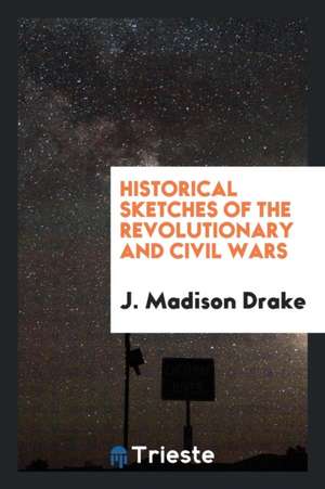 Historical Sketches of the Revolutionary and Civil Wars de J. Madison Drake