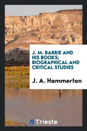 J. M. Barrie and His Books; Biographical and Critical Studies de J. a. Hammerton